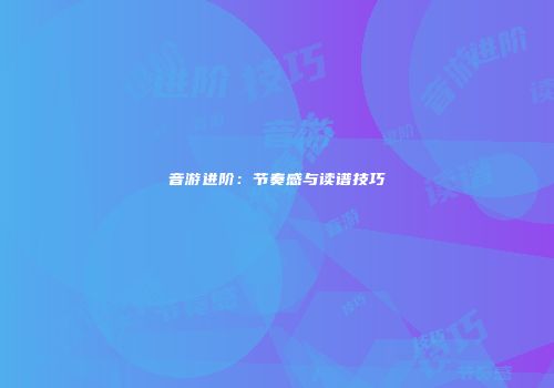 音游进阶：节奏感与读谱技巧
