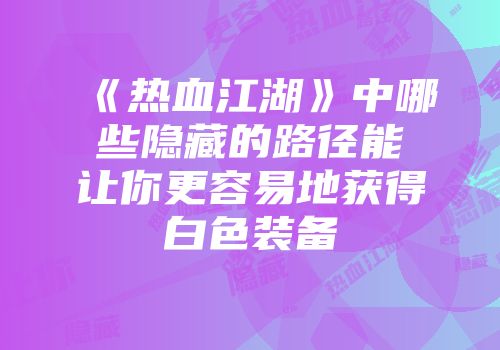 《热血江湖》中哪些隐藏的路径能让你更容易地获得白色装备