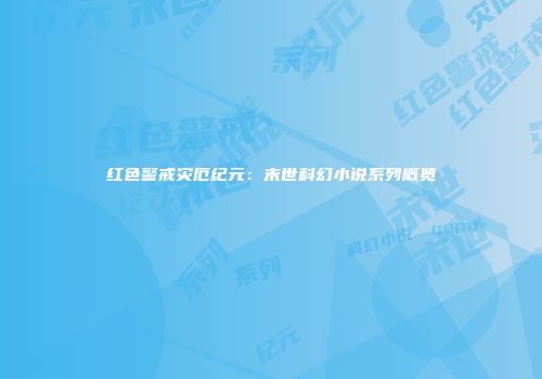 红色警戒灾厄纪元：末世科幻小说系列概览