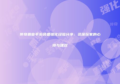 传奇霸业手游装备强化经验分享：资深玩家的心得与建议