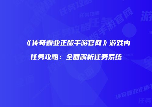 《传奇霸业正版手游官网》游戏内任务攻略：全面解析任务系统