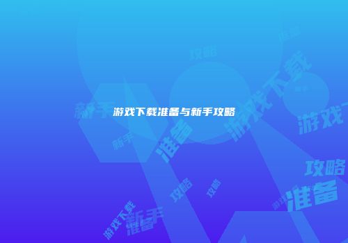 游戏下载准备与新手攻略