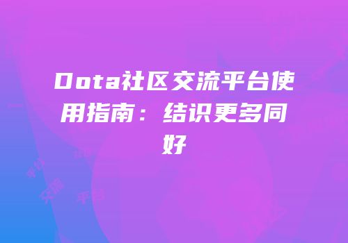 Dota社区交流平台使用指南：结识更多同好