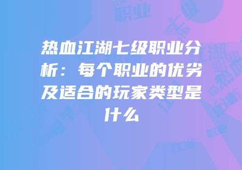 热血江湖七级职业分析：每个职业的优劣及适合的玩家类型是什么