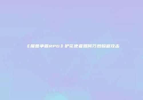 《魔兽争霸RPG》护花使者如何巧妙躲避攻击