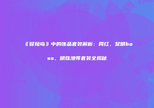 《冒险岛》中的饰品套装解析：网红、黎明boss、明珠港等套装全揭秘