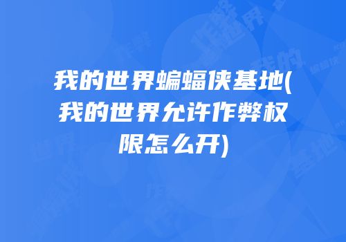 我的世界蝙蝠侠基地(我的世界允许作弊权限怎么开)