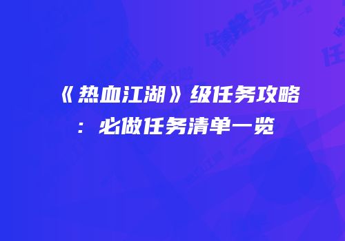 《热血江湖》级任务攻略：必做任务清单一览