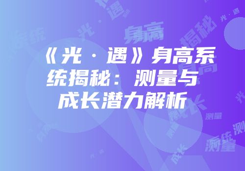 《光·遇》身高系统揭秘：测量与成长潜力解析