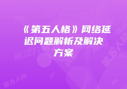 《第五人格》网络延迟问题解析及解决方案