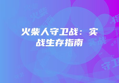 火柴人守卫战：实战生存指南