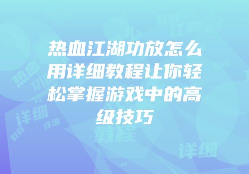 热血江湖功放怎么用详细教程让你轻松掌握游戏中的高级技巧