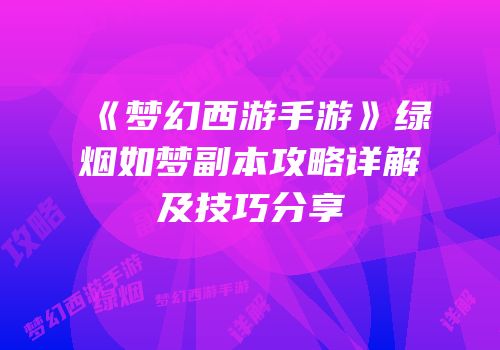 《梦幻西游手游》绿烟如梦副本攻略详解及技巧分享