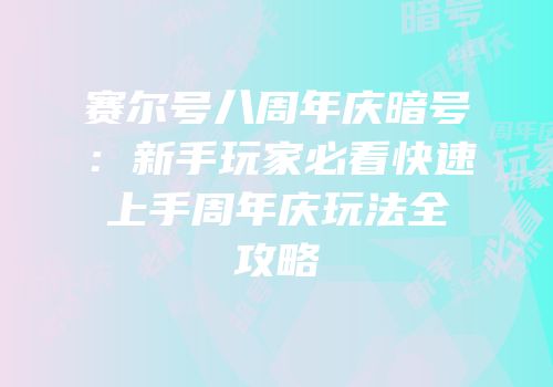 赛尔号八周年庆暗号：新手玩家必看快速上手周年庆玩法全攻略
