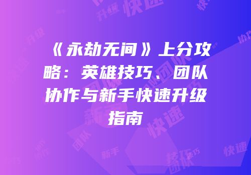 《永劫无间》上分攻略：英雄技巧、团队协作与新手快速升级指南