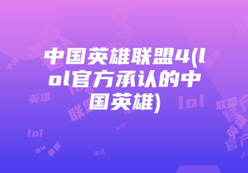 中国英雄联盟4(lol官方承认的中国英雄)