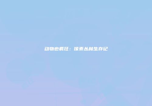 动物也疯狂：像素丛林生存记