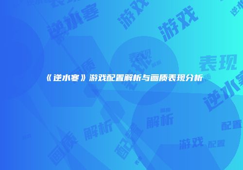《逆水寒》游戏配置解析与画质表现分析