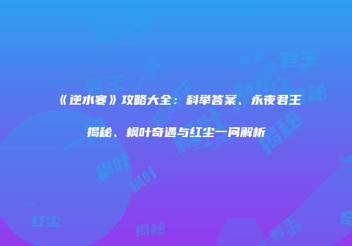 《逆水寒》攻略大全：科举答案、永夜君王揭秘、枫叶奇遇与红尘一问解析