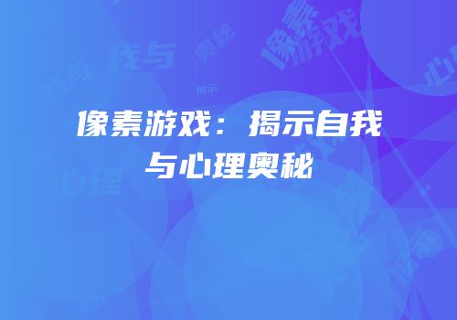 像素游戏：揭示自我与心理奥秘