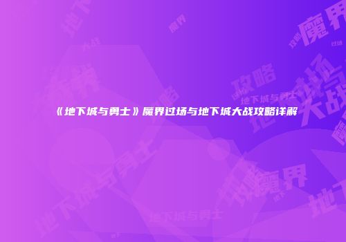 《地下城与勇士》魔界过场与地下城大战攻略详解