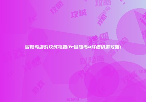 冒险岛游戏攻城攻略(fc冒险岛4详细讲解攻略)