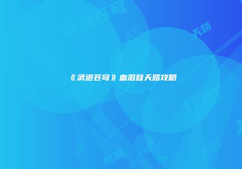 《武道苍穹》血泪登天路攻略