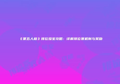 《第五人格》排位珍宝攻略：详解排位赛机制与奖励