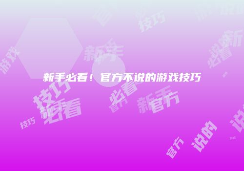 新手必看！官方不说的游戏技巧