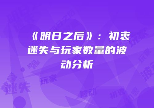 《明日之后》：初衷迷失与玩家数量的波动分析