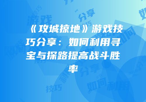 《攻城掠地》游戏技巧分享：如何利用寻宝与探路提高战斗胜率