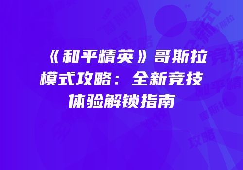 《和平精英》哥斯拉模式攻略：全新竞技体验解锁指南