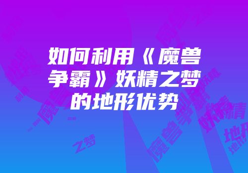 如何利用《魔兽争霸》妖精之梦的地形优势