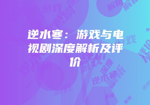 逆水寒：游戏与电视剧深度解析及评价