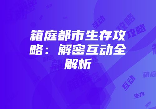 箱庭都市生存攻略：解密互动全解析