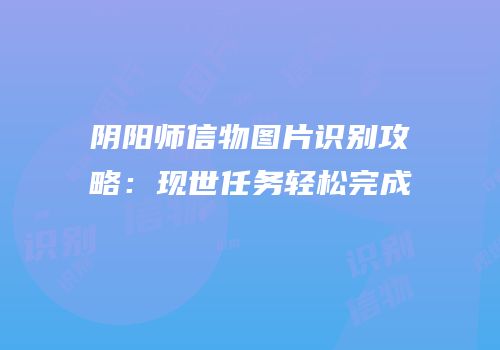 阴阳师信物图片识别攻略：现世任务轻松完成