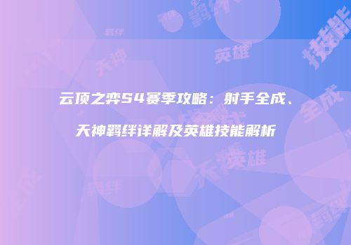 云顶之弈S4赛季攻略：射手全成、天神羁绊详解及英雄技能解析