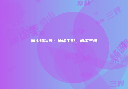 蜀山修仙传：仙途手游，畅游三界