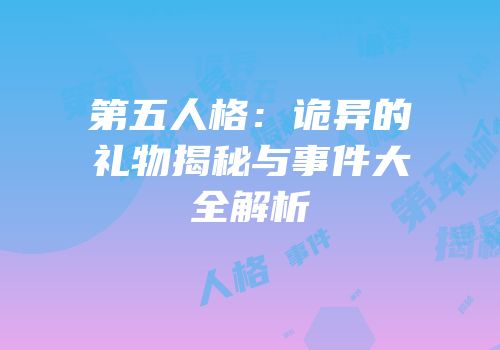 第五人格:诡异的礼物揭秘与事件大全解析