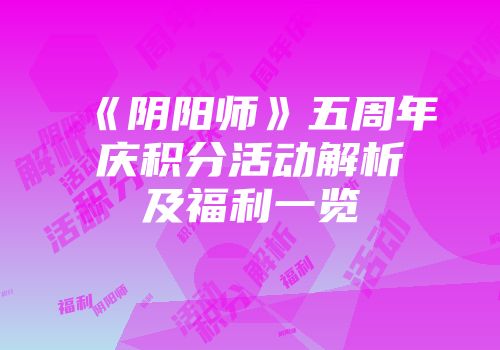 《阴阳师》五周年庆积分活动解析及福利一览