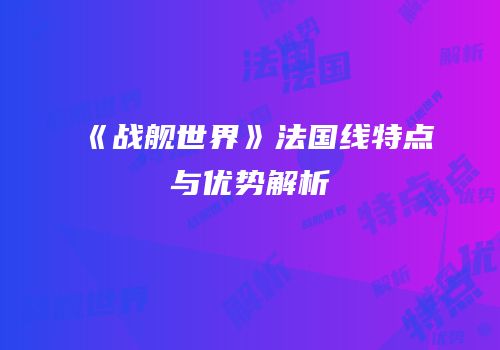 《战舰世界》法国线特点与优势解析