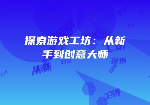 探索游戏工坊：从新手到创意大师
