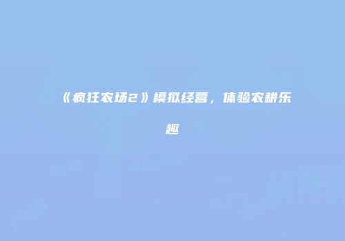 《疯狂农场2》模拟经营，体验农耕乐趣