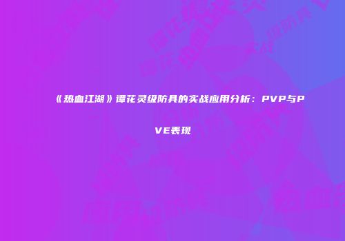 《热血江湖》谭花灵级防具的实战应用分析：PVP与PVE表现