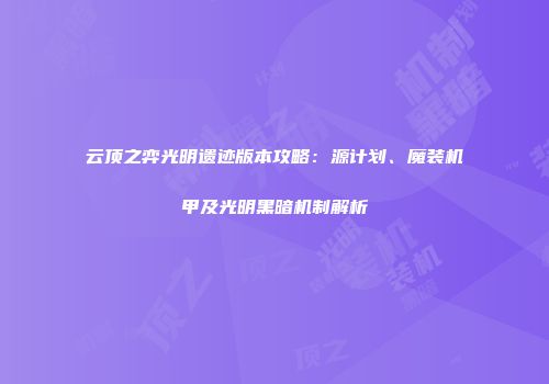 云顶之弈光明遗迹版本攻略：源计划、魔装机甲及光明黑暗机制解析
