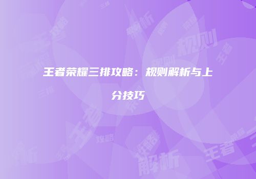 王者荣耀三排攻略：规则解析与上分技巧