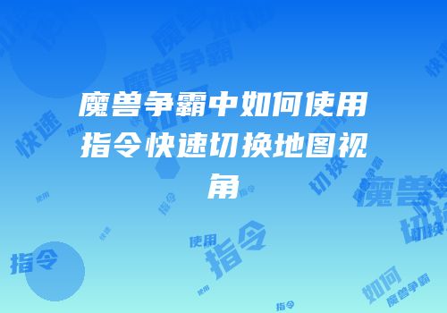 魔兽争霸中如何使用指令快速切换地图视角