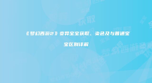 《梦幻西游2》变异宝宝获取、染色及与普通宝宝区别详解