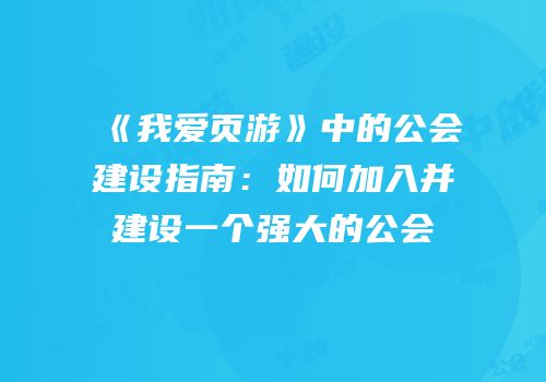 《我爱页游》中的公会建设指南：如何加入并建设一个强大的公会