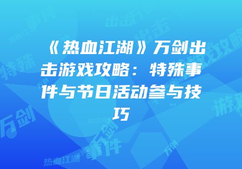 《热血江湖》万剑出击游戏攻略：特殊事件与节日活动参与技巧